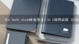 the body shop蜂蜜燕麦3 in 1调理面膜 市场售价