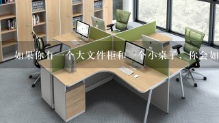 如果你有一个大文件柜和一个小桌子，你会如何安排它们以最大限度地利用空间并提高工作效率？