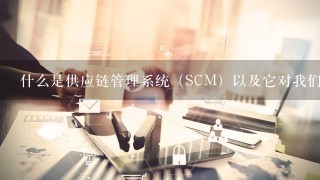 什么是供应链管理系统（SCM）以及它对我们的业务有何影响？
