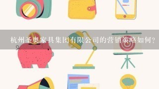 杭州圣奥家具集团有限公司的营销策略如何?